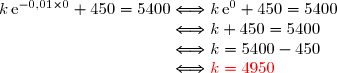 k\,\text{e}^{-0,01\times0}+450=5400\Longleftrightarrow k\,\text{e}^{0}+450=5400 \\\phantom{k\,\text{e}^{-0,01\times0}+450=5400}\Longleftrightarrow k+450=5400 \\\phantom{k\,\text{e}^{-0,01\times0}+450=5400}\Longleftrightarrow k=5400-450 \\\phantom{k\,\text{e}^{-0,01\times0}+450=5400}\Longleftrightarrow{\red{ k=4950}}